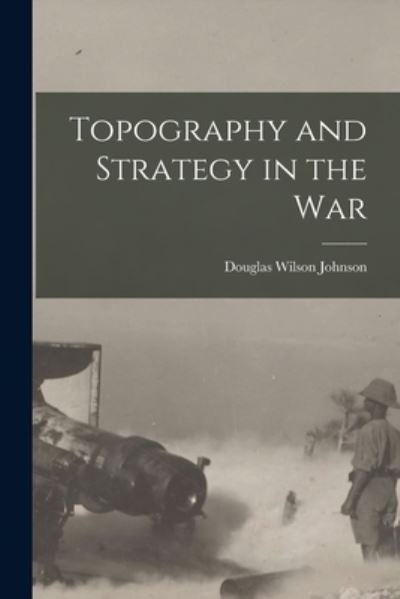 Cover for Douglas Wilson Johnson · Topography and Strategy in the War (Book) (2022)