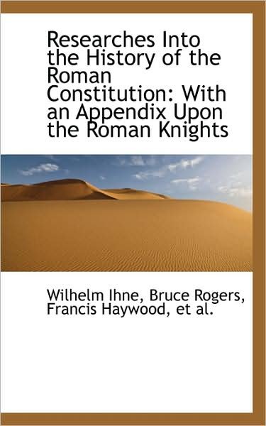 Cover for Wilhelm Ihne · Researches into the History of the Roman Constitution: with an Appendix Upon the Roman Knights (Hardcover Book) (2009)