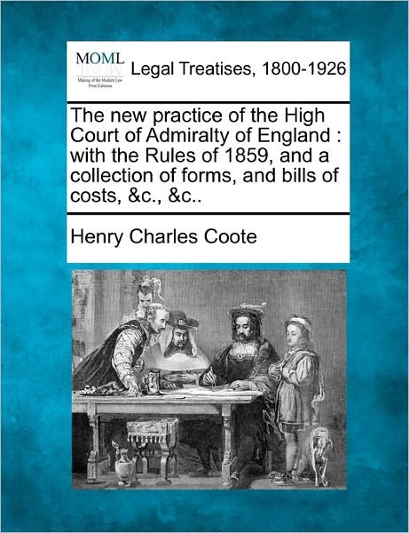 Cover for Henry Charles Coote · The New Practice of the High Court of Admiralty of England: with the Rules of 1859, and a Collection of Forms, and Bills of Costs, &amp;c., &amp;c.. (Paperback Book) (2010)