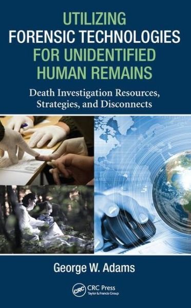 Cover for George W. Adams · Utilizing Forensic Technologies for Unidentified Human Remains: Death Investigation Resources, Strategies, and Disconnects (Hardcover Book) (2015)