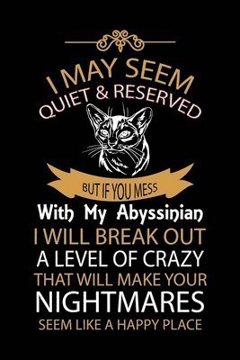 Cover for Creative Design Prees · I May Seem Quiet &amp; Reserved But If You Mess with My Abyssinian I Will Break Out a Level of Crazy That Will Make Your Nightmares Seem Like a Happy Place! (Paperback Book) (2019)