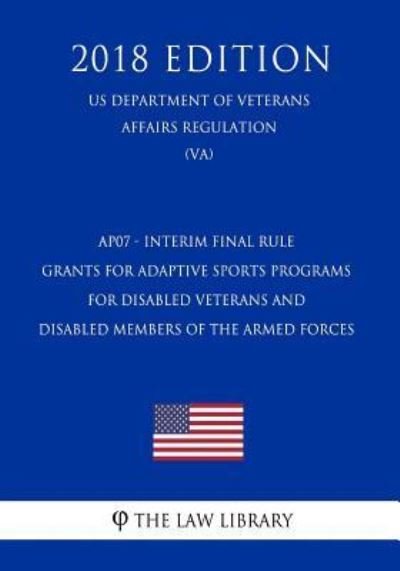 Cover for The Law Library · Ap07 - Interim Final Rule - Grants for Adaptive Sports Programs for Disabled Veterans and Disabled Members of the Armed Forces (Us Department of Veterans Affairs Regulation) (Va) (2018 Edition) (Paperback Book) (2019)