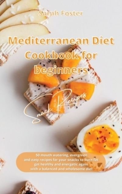 Cover for Sarah Foster · Mediterranean Diet Cookbook for Beginners Snacks Recipes: 50 mouth watering, evergreen and easy recipes for your snacks to burn fat, get healthy and energetic again with a balanced and wholesome diet - Mediterranean Diet Cookbook (Hardcover Book) (2021)