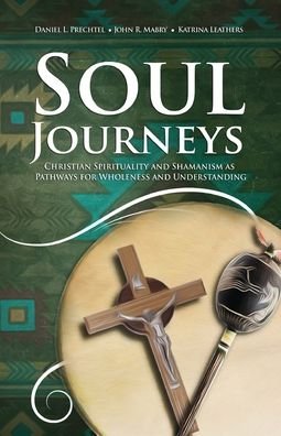 Cover for Daniel L Prechtel · Soul Journeys: Christian Spirituality and Shamanism as Pathways for Wholeness and Understanding (Paperback Book) (2020)