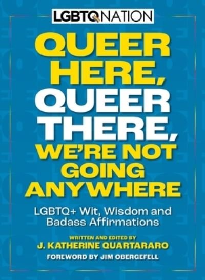 Cover for J. Katherine Quartararo · Queer Here. Queer There. We’re Not Going Anywhere: LGBTQ+ Wit, Wisdom and Badass Affirmations (Paperback Book) (2023)