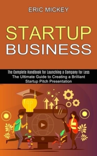 Cover for Eric Mickey · Startup Business: The Ultimate Guide to Creating a Brilliant Lean Startup Pitch Presentation (The Complete Handbook for Launching a Company for Less) (Paperback Book) (2021)
