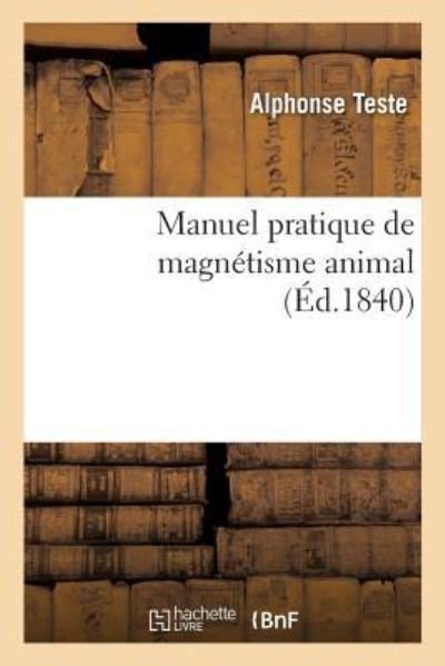 Cover for Alphonse Teste · Manuel Pratique de Magnetisme Animal, Exposition Methodique Des Procedes Employes (Paperback Book) (2019)