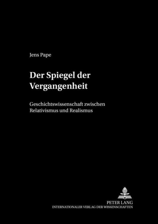 Cover for Jens Pape · Der Spiegel Der Vergangenheit: Geschichtswissenschaft Zwischen Relativismus Und Realismus - Philosophie Und Geschichte Der Wissenschaften (Paperback Book) [German edition] (2006)