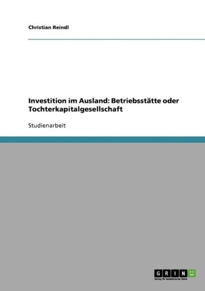 Cover for Christian Reindl · Investition im Ausland: Betriebsstatte oder Tochterkapitalgesellschaft (Paperback Book) [German edition] (2007)