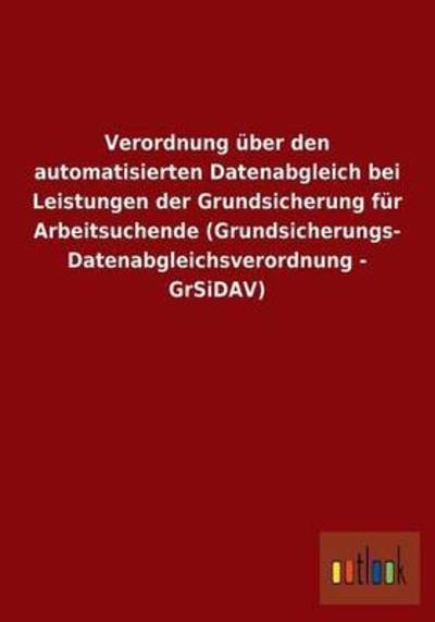 Cover for Ohne Autor · Verordnung uber den automatisierten Datenabgleich bei Leistungen der Grundsicherung fur Arbeitsuchende (Grundsicherungs- Datenabgleichsverordnung - GrSiDAV) (Paperback Book) [German edition] (2013)