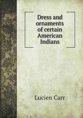 Cover for Lucien Carr · Dress and Ornaments of Certain American Indians (Paperback Book) (2013)