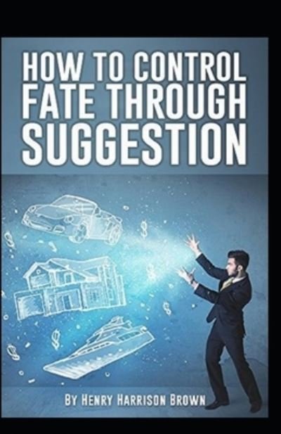 Cover for Henry Harrison Brown · How to Control Fate Through Suggestion Illustrated (Paperback Book) (2021)
