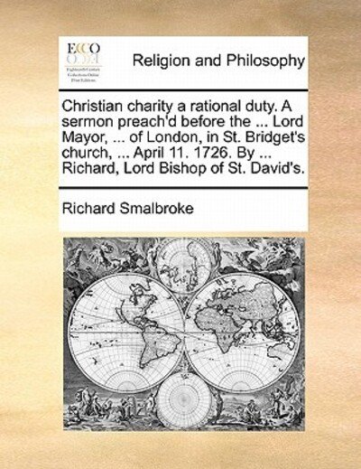 Cover for Richard Smalbroke · Christian Charity a Rational Duty. a Sermon Preach'd Before the ... Lord Mayor, ... of London, in St. Bridget's Church, ... April 11. 1726. by ... Ric (Paperback Book) (2010)