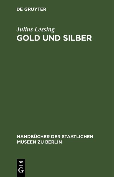 Cover for Julius Lessing · Gold Und Silber: Kunstgewerbe-Museum - Handbucher der Staatlichen Museen Zu Berlin (Hardcover Book) [Reprint 2020 edition] (1901)