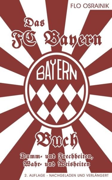 Cover for Flo Osrainik · Das FC Bayern Buch: Dumm- und Frechheiten, Wahr- und Weisheiten (Paperback Book) (2018)