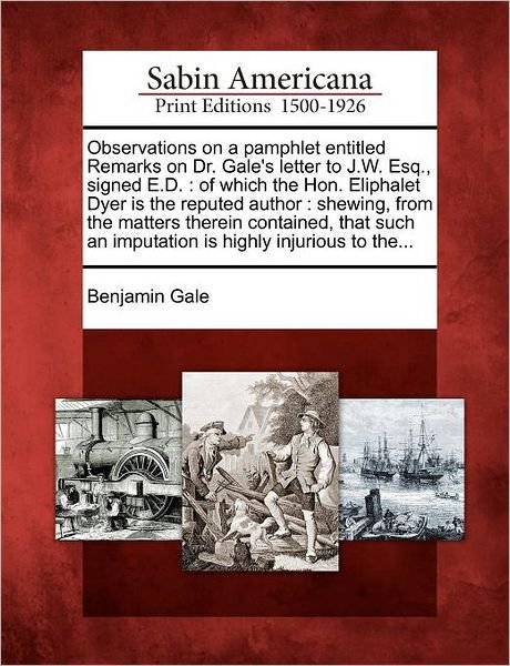 Cover for Benjamin Gale · Observations on a Pamphlet Entitled Remarks on Dr. Gale's Letter to J.w. Esq., Signed E.d.: of Which the Hon. Eliphalet Dyer is the Reputed Author: Sh (Paperback Book) (2012)