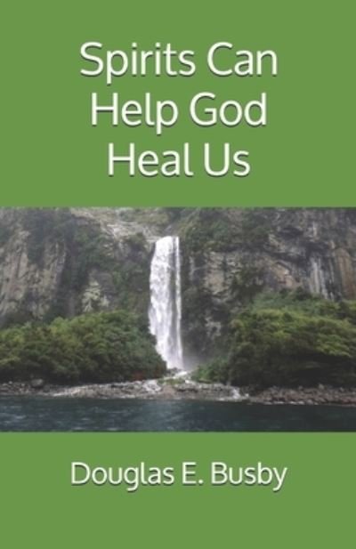 Spirits Can Help God Heal Us - Douglas E Busby - 图书 - Createspace Independent Publishing Platf - 9781727856484 - 2018年10月21日