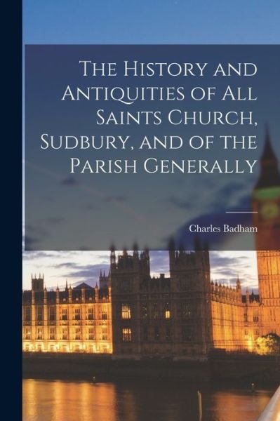 Cover for Charles Badham · History and Antiquities of All Saints Church, Sudbury, and of the Parish Generally (Book) (2022)