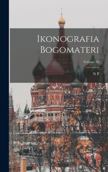 Cover for N. p. 1844-1925 Kondakov · Ikonografia Bogomateri; Volume 02 (Book) (2022)