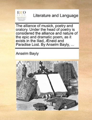 Cover for Anselm Bayly · The Alliance of Musick, Poetry and Oratory. Under the Head of Poetry is Considered the Alliance and Nature of the Epic and Dramatic Poem, As It Exists ... Æneid and Paradise Lost. by Anselm Bayly, ... (Paperback Book) (2010)