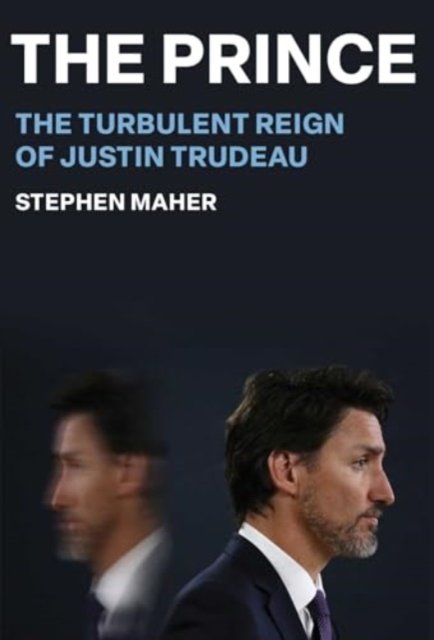 Cover for Stephen Maher · The Prince: The Turbulent Reign of Justin Trudeau (Hardcover Book) (2024)
