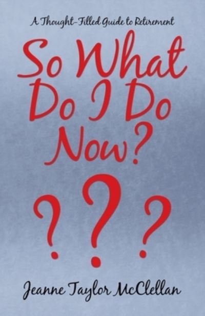 So What Do I Do Now? - Jeanne Taylor McClellan - 图书 - iUniverse - 9781663218506 - 2021年2月22日