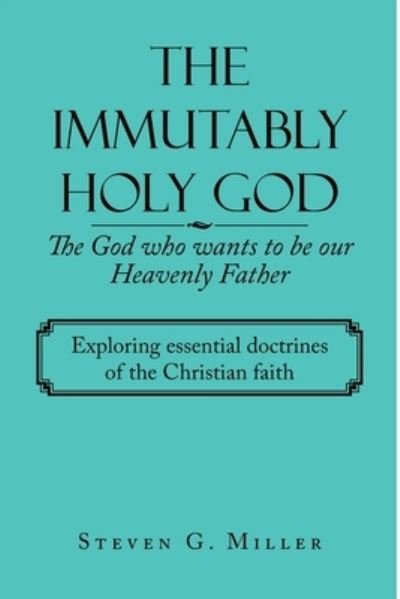 Cover for Steven G. Miller · Immutably Holy God the God Who Wants to Be Our Heavenly Father (Book) (2023)