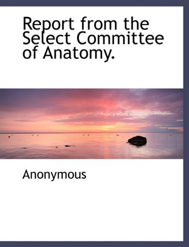 Report from the Select Committee of Anatomy. - Anonymous - 图书 - BiblioLife - 9781140501510 - 2010年4月6日