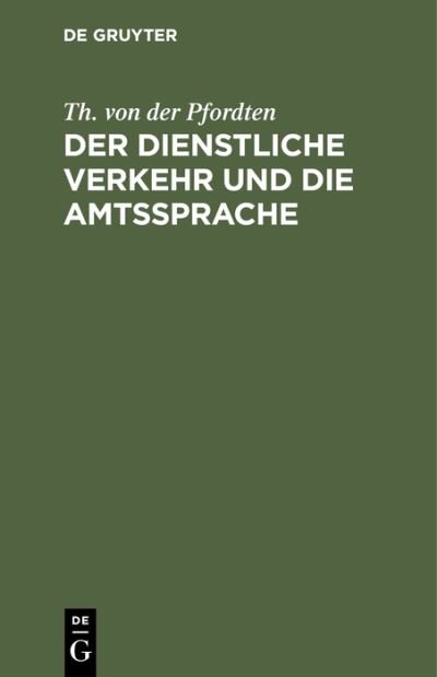 Cover for Th Von Der Pfordten · Der Dienstliche Verkehr Und Die Amtssprache: Auf Der Grundlage Der Bekanntmachung Der Zivil-Staatsministerien Vom 28. April 1901 Unter Besonderer Berucksichtigung Des Dienstes Bei Den Justizbehorden (Hardcover Book) [2nd 2., Verb. Aufl. Reprint 2020 edition] (1908)