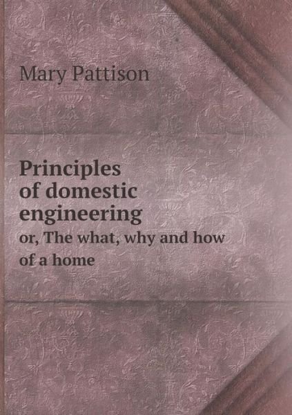Cover for Mary Pattison · Principles of Domestic Engineering Or, the What, Why and How of a Home (Paperback Book) (2015)