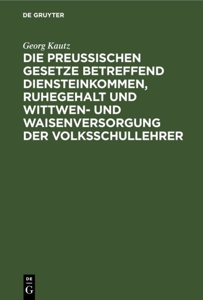 Cover for Georg Kautz · Die Preußischen Gesetze Betreffend Diensteinkommen, Ruhegehalt Und Wittwen- Und Waisenversorgung Der Volksschullehrer: Fur Den Praktischen Gebrauch (Hardcover Book) [Reprint 2020 edition] (1901)
