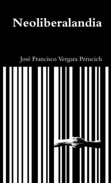 Cover for José Francisco Vergara Perucich · Neoliberalandia (Book) (2018)