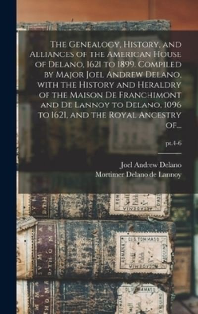Cover for Joel Andrew 1831-1901 Delano · The Genealogy, History, and Alliances of the American House of Delano, 1621 to 1899. Compiled by Major Joel Andrew Delano, With the History and Heraldry of the Maison De Franchimont and De Lannoy to Delano, 1096 to 1621, and the Royal Ancestry Of...; pt.4 (Hardcover Book) (2021)