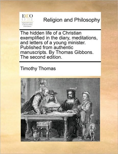 Cover for Timothy Thomas · The Hidden Life of a Christian Exemplified in the Diary, Meditations, and Letters of a Young Minister. Published from Authentic Manuscripts. by Thomas Gib (Paperback Book) (2010)