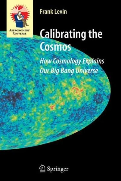 Cover for Frank Levin · Calibrating the Cosmos: How Cosmology Explains Our Big Bang Universe - Astronomers' Universe (Paperback Book) [Softcover reprint of hardcover 1st ed. 2007 edition] (2010)