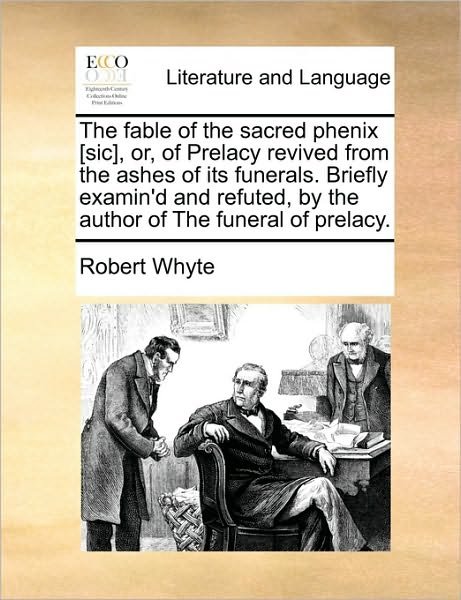 Cover for Robert Whyte · The Fable of the Sacred Phenix [sic], Or, of Prelacy Revived from the Ashes of Its Funerals. Briefly Examin'd and Refuted, by the Author of the Funeral of (Paperback Book) (2010)