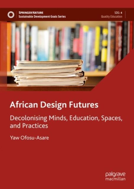 Cover for Yaw Ofosu-Asare · African Design Futures: Decolonising Minds, Education, Spaces, and Practices - Sustainable Development Goals Series (Hardcover Book) [2024 edition] (2024)