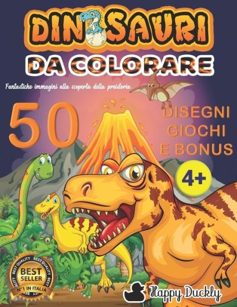 Cover for Happy Duckly Italia · Dinosauri da colorare: Fantastiche immagini alla scoperta della preistoria. Scopri le attivita e i bonus per allenare la creativita. Libro di 108 pagine per bambini da 6 a 10 anni - Fantastici Libri Da Colorare Per Bambini (Paperback Book) (2020)