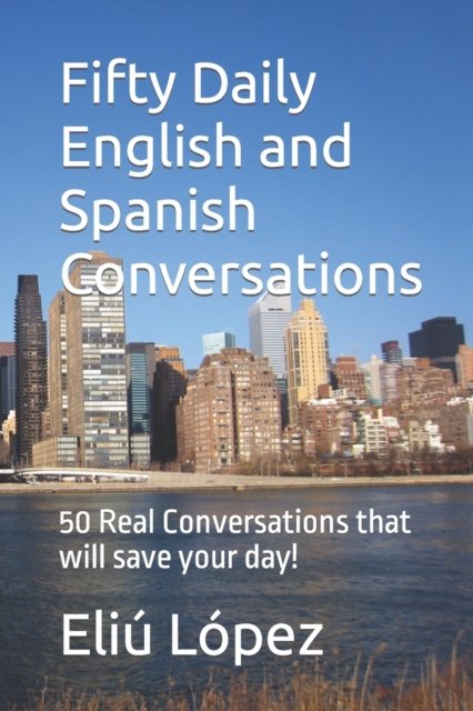 Cover for Eliu Lopez · Fifty Daily English and Spanish Conversations: 50 Real Conversations that will save your day! (Paperback Book) (2020)