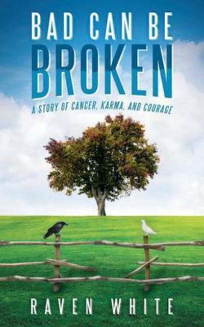 Cover for Raven White · Bad Can Be Broken: a Story of Cancer, Karma, and Courage (Paperback Book) (2014)