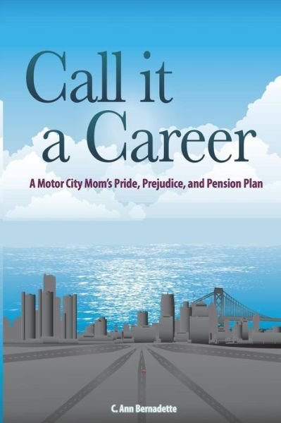Cover for C Ann Bernadette · Call It a Career: a Motor City Mom's Pride, Prejudice, and Pension Plan (Paperback Book) (2015)