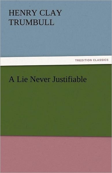 Cover for Henry Clay Trumbull · A Lie Never Justifiable (Tredition Classics) (Paperback Book) (2011)