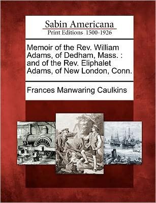 Cover for Frances Manwaring Caulkins · Memoir of the Rev. William Adams, of Dedham, Mass.: and of the Rev. Eliphalet Adams, of New London, Conn. (Paperback Book) (2012)