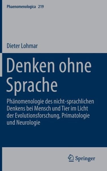 Cover for Dieter Lohmar · Denken Ohne Sprache: Phanomenologie Des Nicht-Sprachlichen Denkens Bei Mensch Und Tier Im Licht Der Evolutionsforschung, Primatologie Und Neurologie - Phaenomenologica (Hardcover Book) [1. Aufl. 2016 edition] (2016)