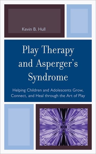Cover for Kevin B. Hull · Play Therapy and Asperger's Syndrome: Helping Children and Adolescents Grow, Connect, and Heal through the Art of Play (Hardcover Book) (2011)
