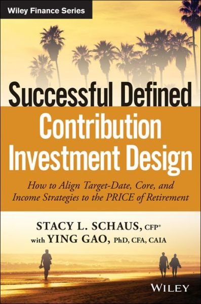 Cover for Stacy L. Schaus · Successful Defined Contribution Investment Design: How to Align Target-Date, Core, and Income Strategies to the PRICE of Retirement - Wiley Finance (Hardcover Book) (2017)