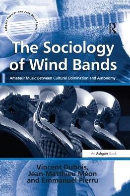 Cover for Vincent Dubois · The Sociology of Wind Bands: Amateur Music Between Cultural Domination and Autonomy - Ashgate Popular and Folk Music Series (Paperback Book) (2016)
