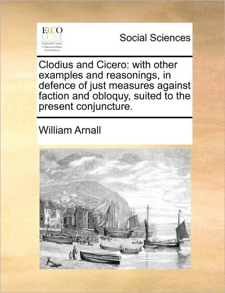 Cover for William Arnall · Clodius and Cicero: with Other Examples and Reasonings, in Defence of Just Measures Against Faction and Obloquy, Suited to the Present Con (Paperback Book) (2010)
