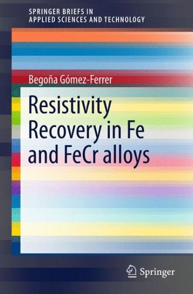 Cover for Begona Gomez-Ferrer · Resistivity Recovery in Fe and FeCr alloys - SpringerBriefs in Applied Sciences and Technology (Paperback Book) [1st ed. 2016 edition] (2016)