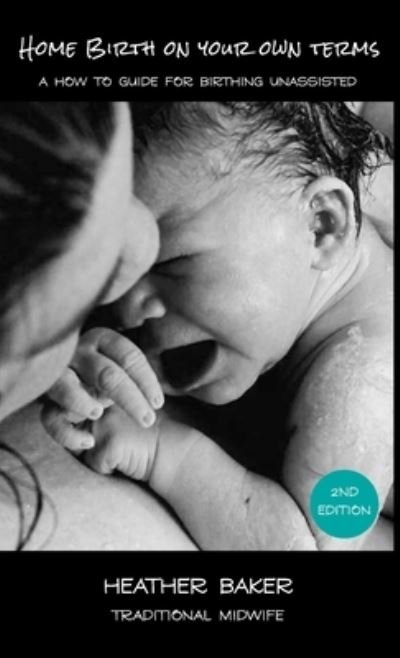 Cover for Heather Baker · Home Birth On Your Own Terms: A How To Guide For Birthing Unassisted (Hardcover Book) [2nd edition] (2021)
